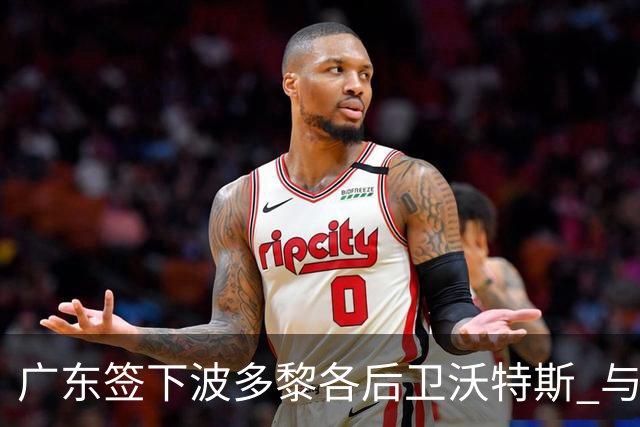 广东签下波多黎各后卫沃特斯 与马尚完成续约